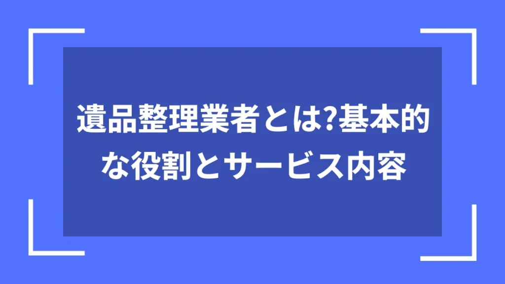 遺品整理業者とは？基本的な役割とサービス内容