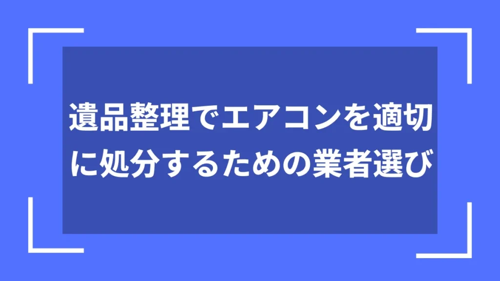 遺品整理でエアコンを適切に処分するための業者選び