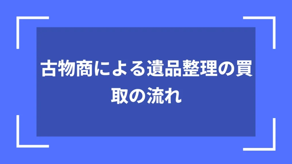 古物商による遺品整理の買取の流れ