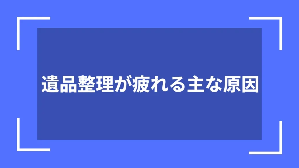 遺品整理が疲れる主な原因