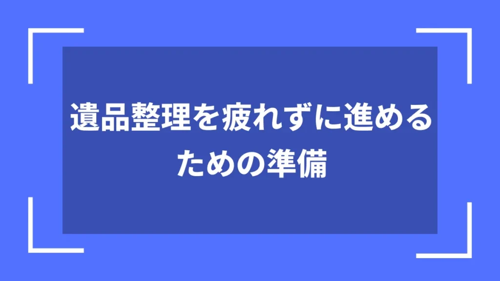 遺品整理を疲れずに進めるための準備