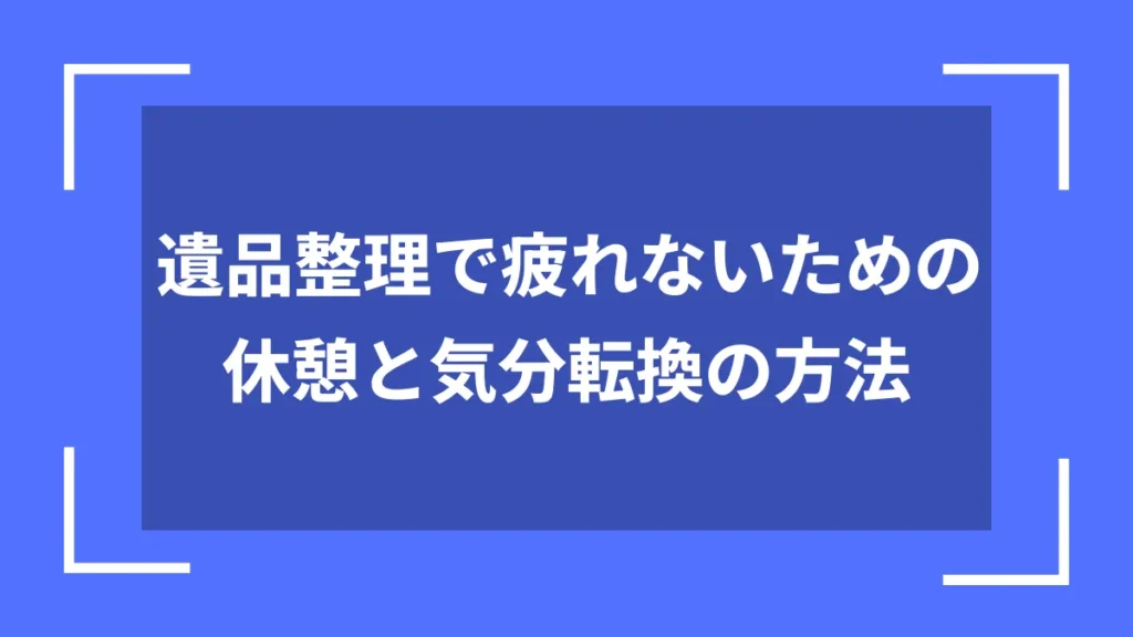 遺品整理で疲れないための休憩と気分転換の方法