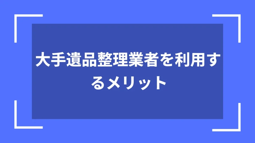 大手遺品整理業者を利用するメリット