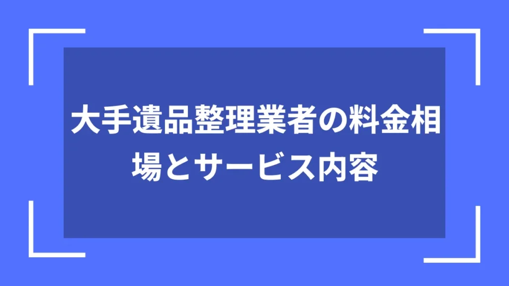 大手遺品整理業者の料金相場とサービス内容