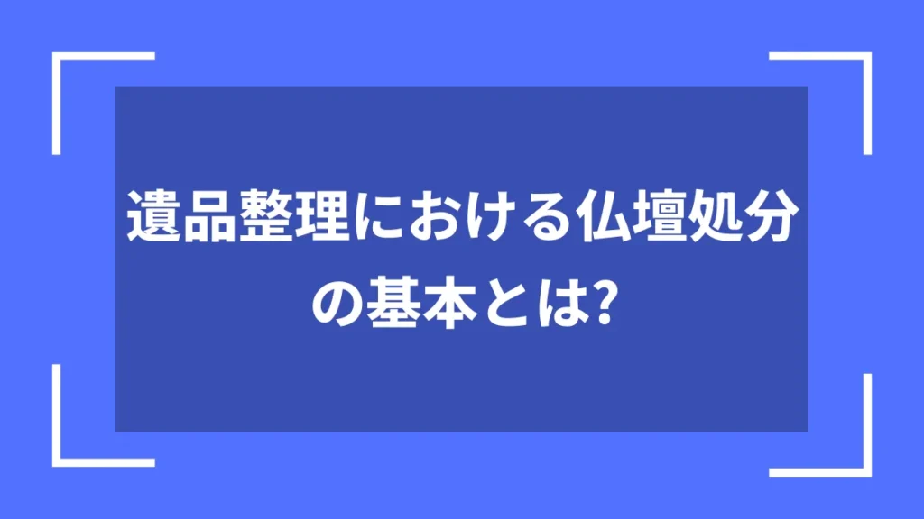遺品整理における仏壇処分の基本とは？