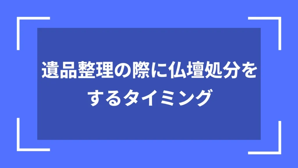 遺品整理の際に仏壇処分をするタイミング