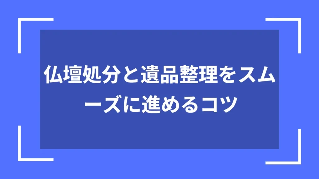 仏壇処分と遺品整理をスムーズに進めるコツ
