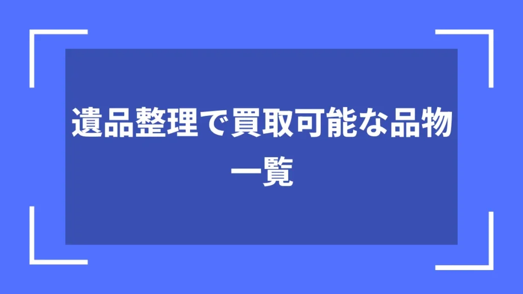遺品整理で買取可能な品物一覧