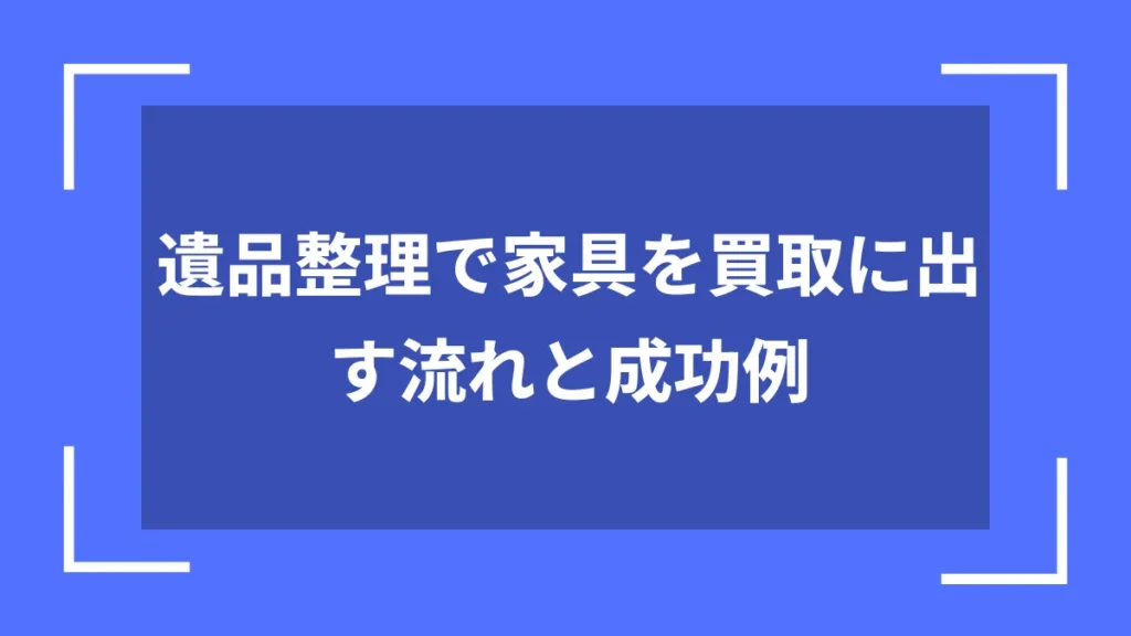 遺品整理で家具を買取に出す流れと成功例