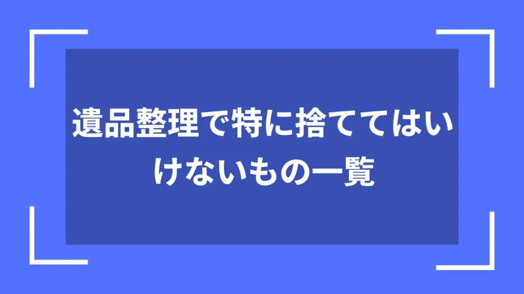 遺品整理で特に捨ててはいけないもの一覧