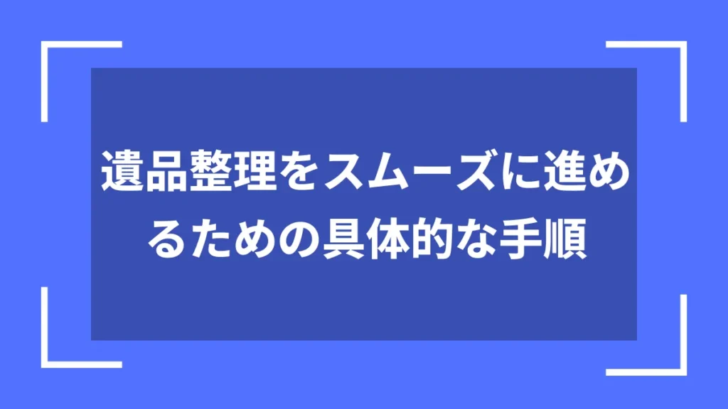 遺品整理をスムーズに進めるための具体的な手順