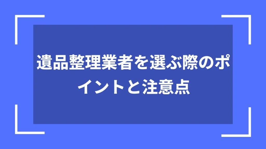 遺品整理業者を選ぶ際のポイントと注意点