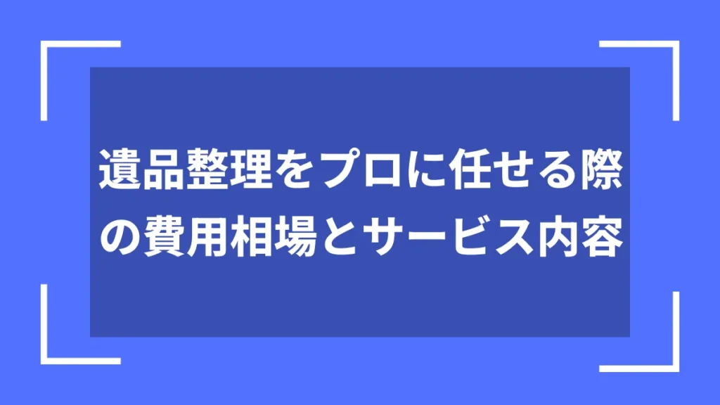 遺品整理をプロに任せる際の費用相場とサービス内容