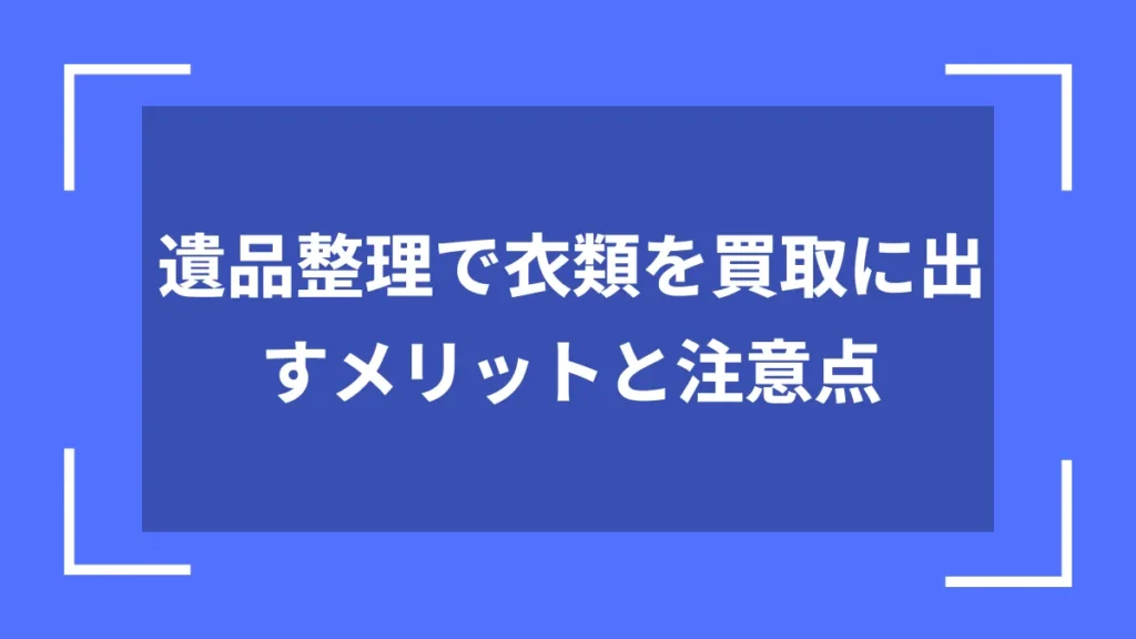 遺品整理で衣類を買取に出すメリットと注意点