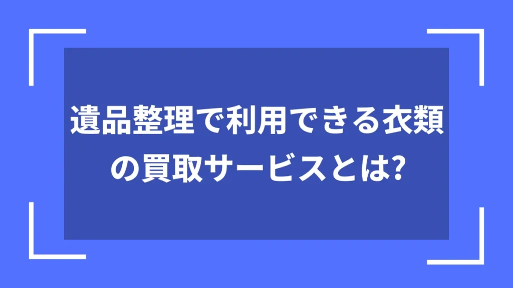 遺品整理で利用できる衣類の買取サービスとは？