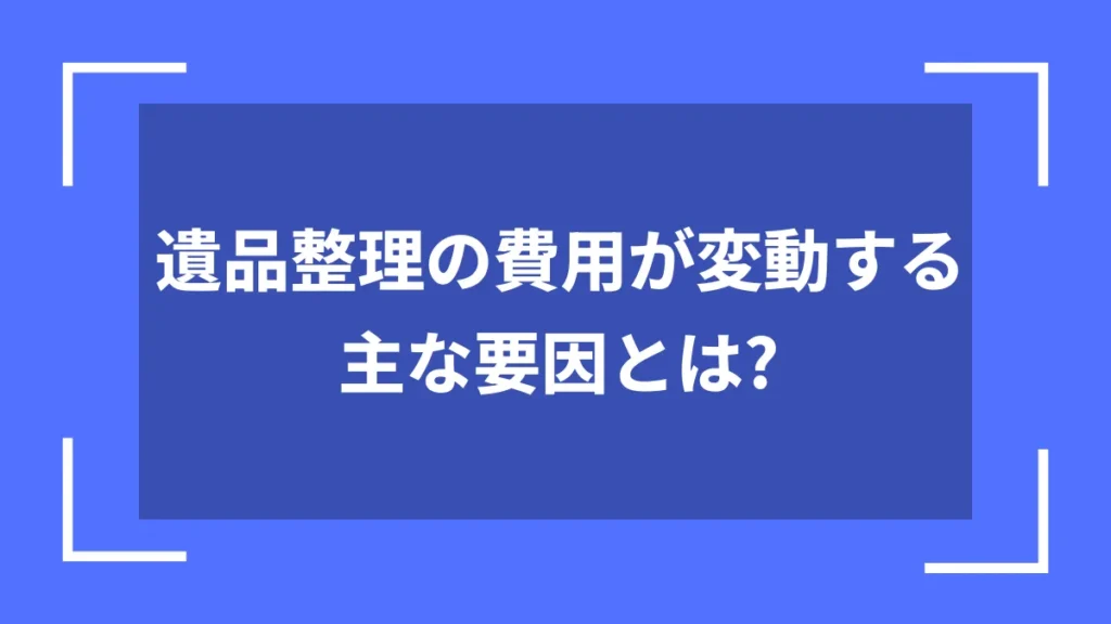 遺品整理の費用が変動する主な要因とは?