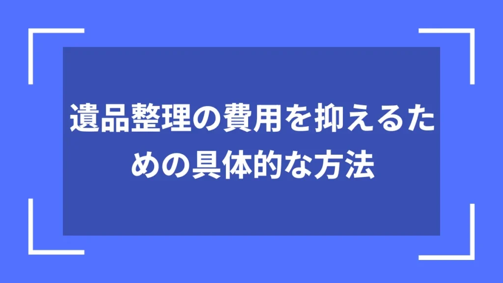 遺品整理の費用を抑えるための具体的な方法