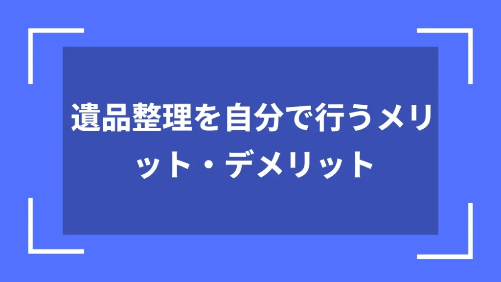 遺品整理を自分で行うメリット・デメリット