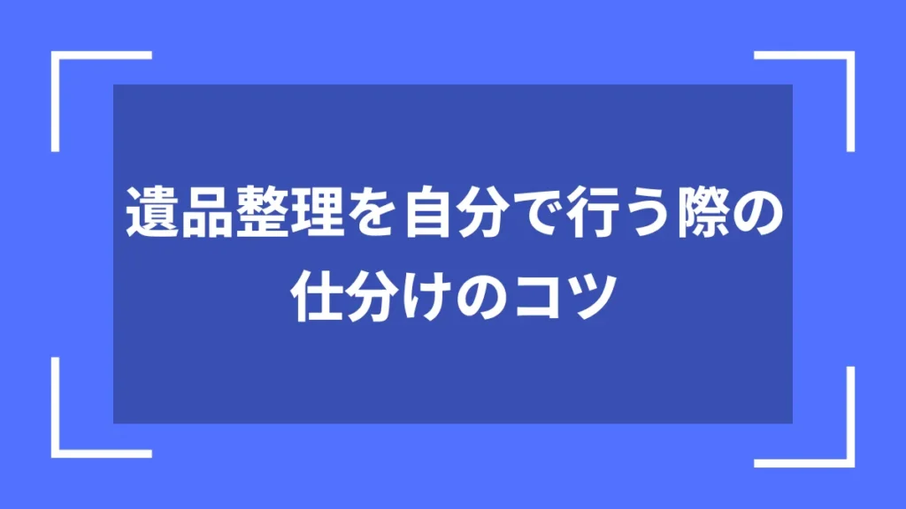 遺品整理を自分で行う際の仕分けのコツ