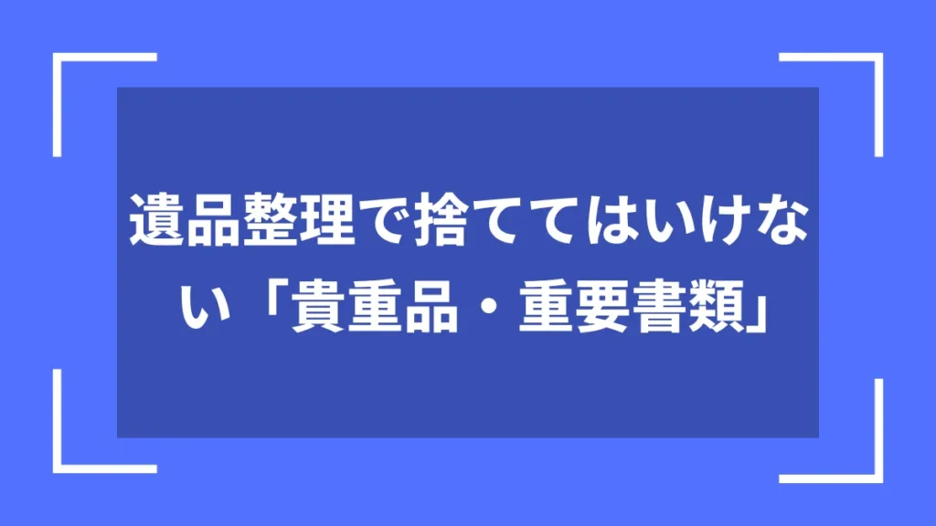 遺品整理で捨ててはいけない「貴重品・重要書類」