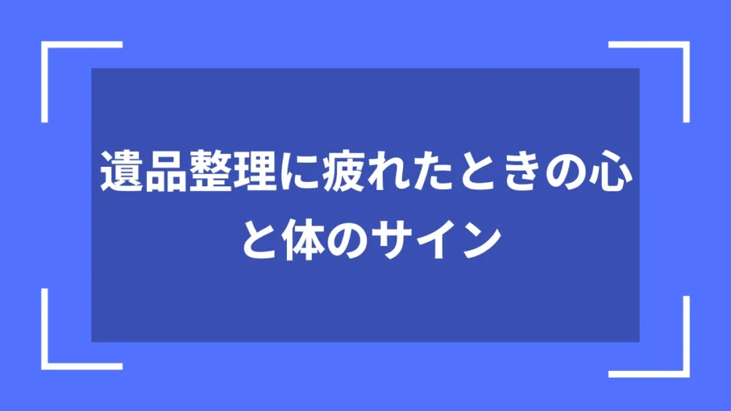 遺品整理に疲れたときの心と体のサイン