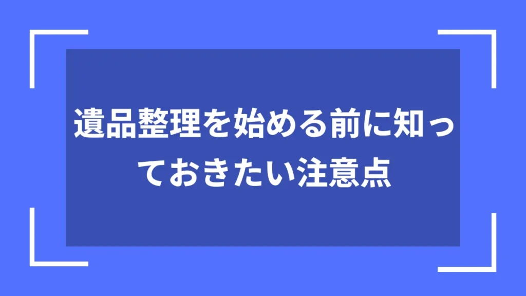 遺品整理を始める前に知っておきたい注意点