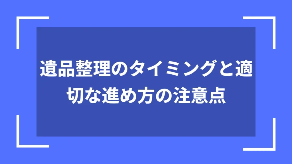 遺品整理のタイミングと適切な進め方の注意点