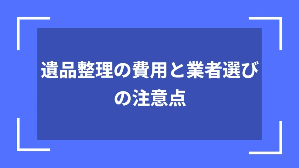 遺品整理の費用と業者選びの注意点