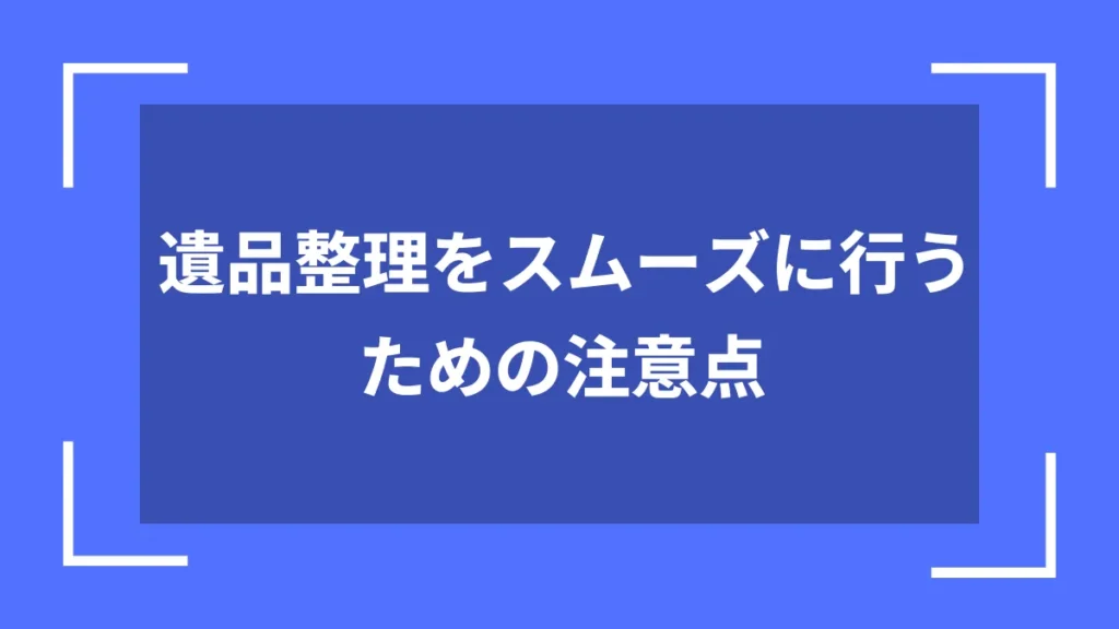遺品整理をスムーズに行うための注意点