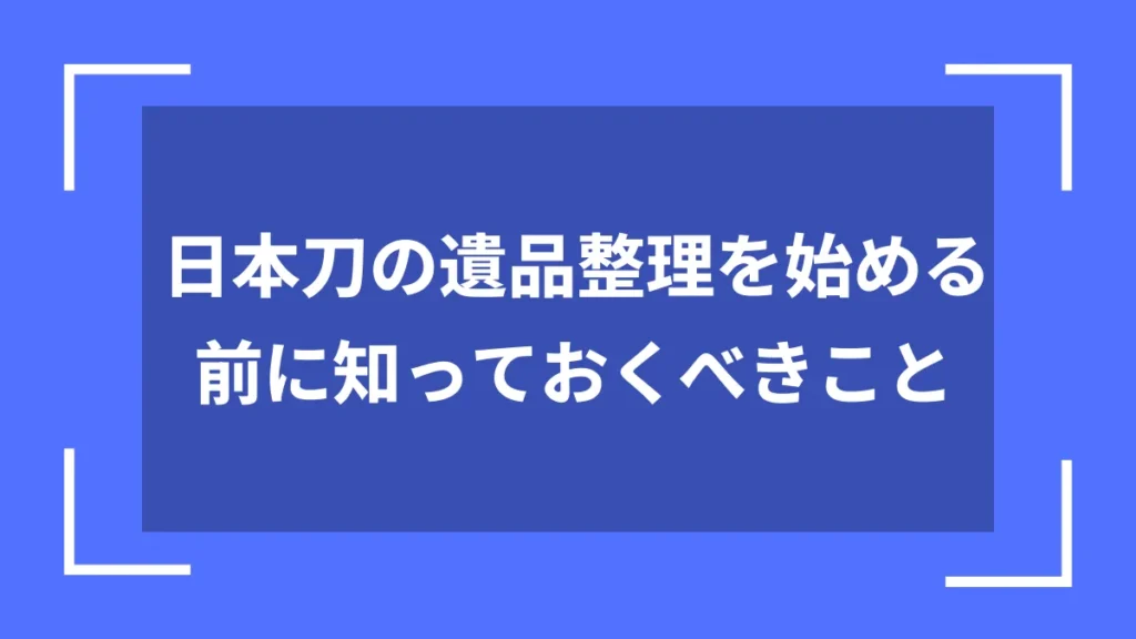 日本刀の遺品整理を始める前に知っておくべきこと