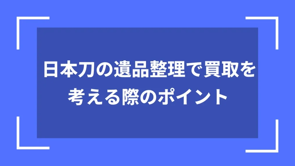 日本刀の遺品整理で買取を考える際のポイント