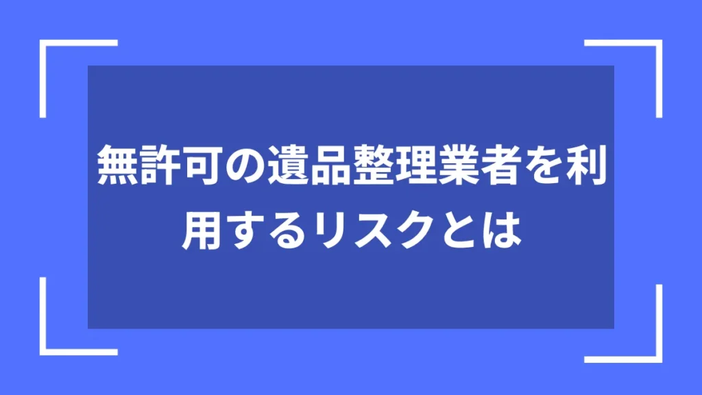 無許可の遺品整理業者を利用するリスクとは