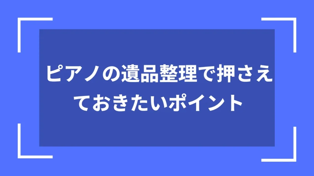 ピアノの遺品整理で押さえておきたいポイント