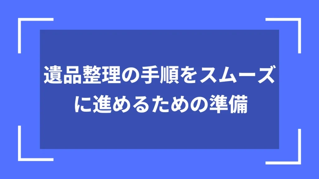 遺品整理の手順をスムーズに進めるための準備