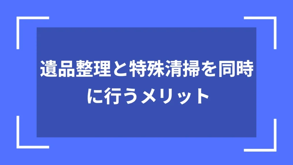 遺品整理と特殊清掃を同時に行うメリット