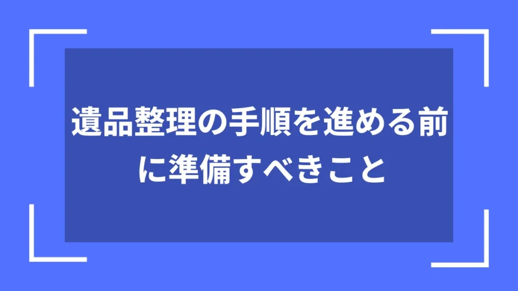 遺品整理の手順を進める前に準備すべきこと