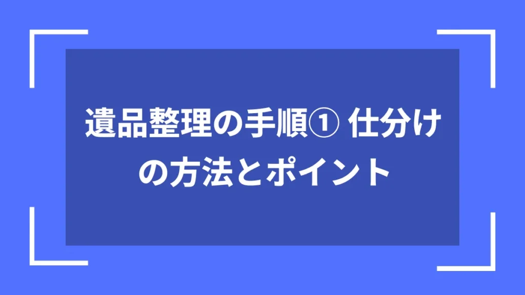 遺品整理の手順① 仕分けの方法とポイント