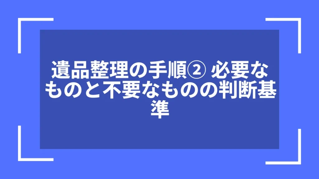 遺品整理の手順② 必要なものと不要なものの判断基準
