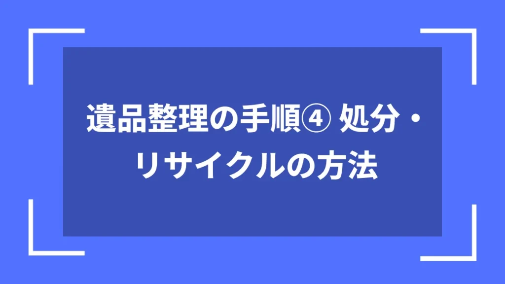 遺品整理の手順④ 処分・リサイクルの方法