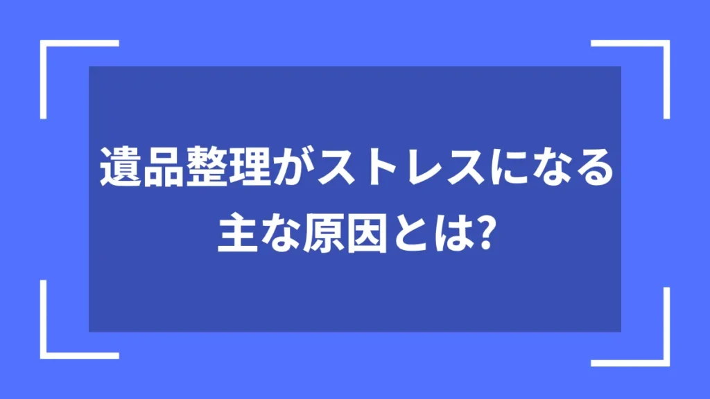 遺品整理がストレスになる主な原因とは？