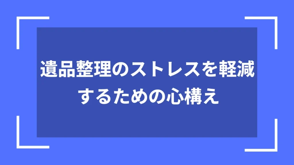 遺品整理のストレスを軽減するための心構え