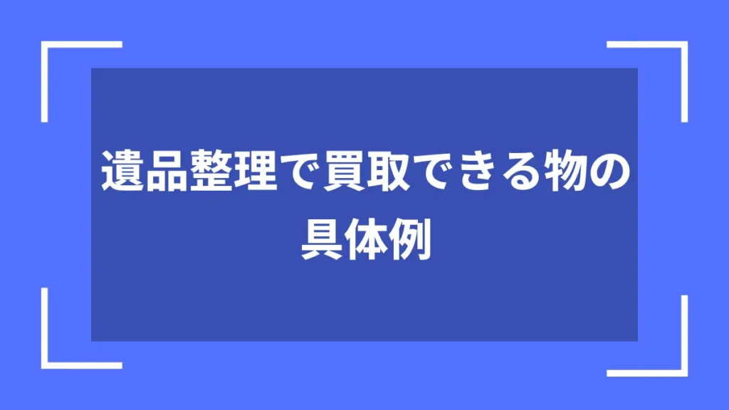 遺品整理で買取できる物の具体例