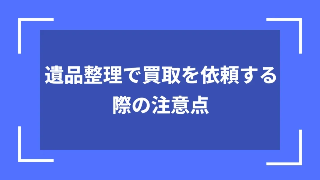 遺品整理で買取を依頼する際の注意点