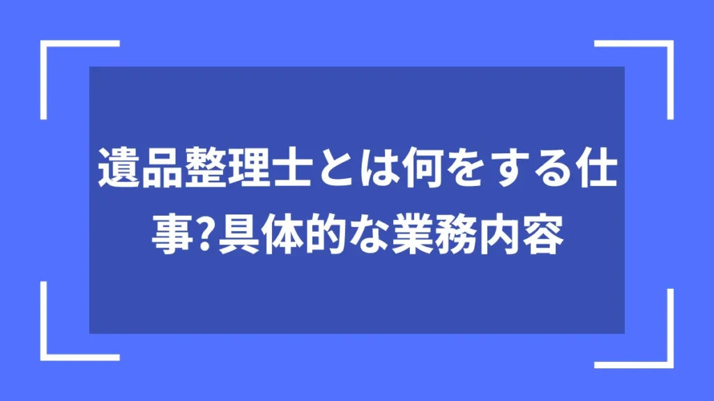 遺品整理士とは何をする仕事?具体的な業務内容