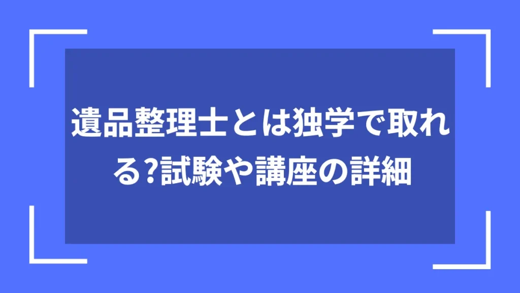 遺品整理士とは独学で取れる?試験や講座の詳細