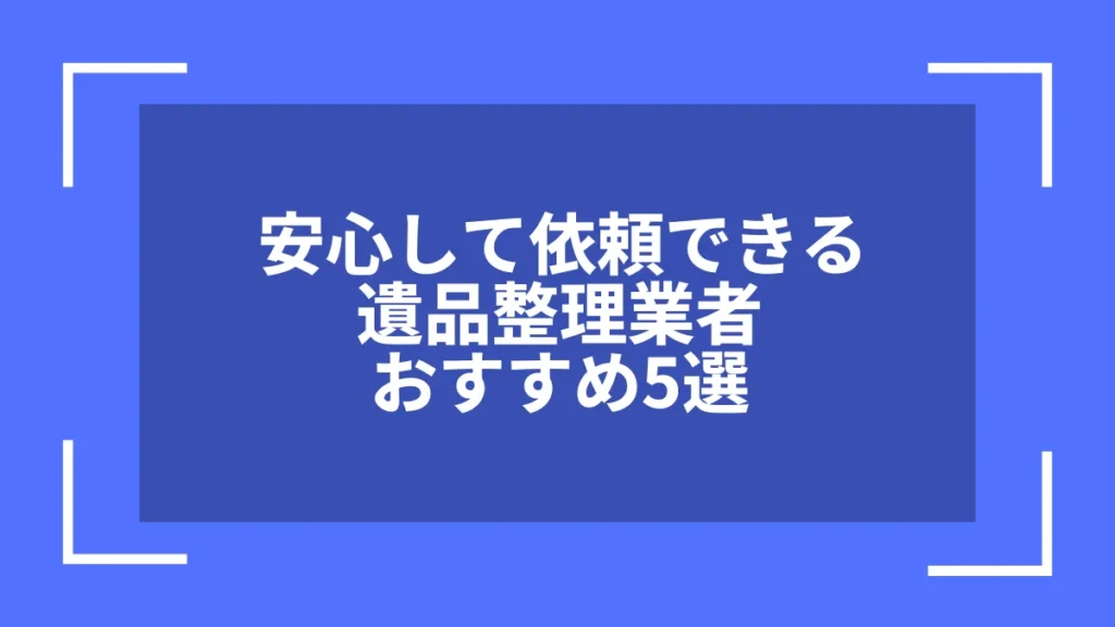 安心して依頼できる遺品整理業者おすすめ5選