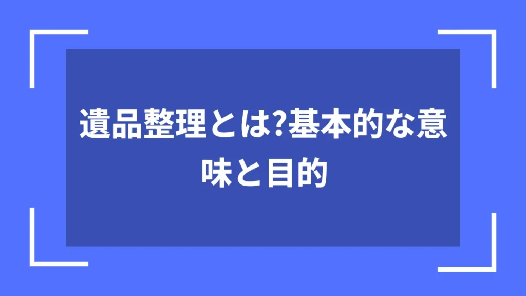 遺品整理とは？基本的な意味と目的